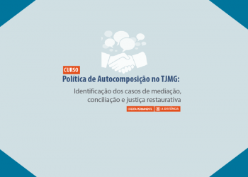 Curso Política de Autocomposição no TJMG: Identificação de casos de mediação, conciliação e justiça restaurativa Modalidade: A distância, autoinstrucional