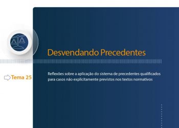Curso Desvendando Precedentes – Tema 25: Reflexões sobre a aplicação do sistema de precedentes qualificados para casos não explicitamente previstos nos textos normativos