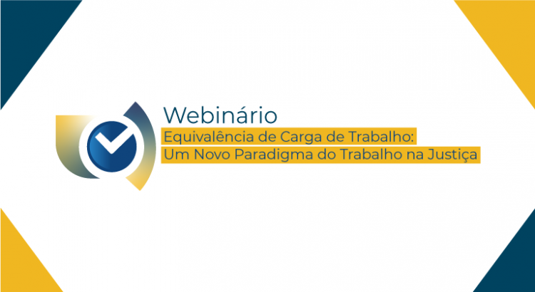 Webinário – Equivalência de Carga de Trabalho: Um Novo Paradigma do Trabalho na Justiça