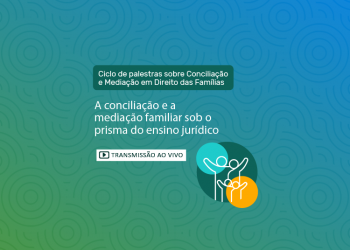 6º Ciclo de Palestras de Conciliação e Mediação em Direito das Famílias – Tema: A conciliação e a mediação familiar sob o prisma do ensino jurídico