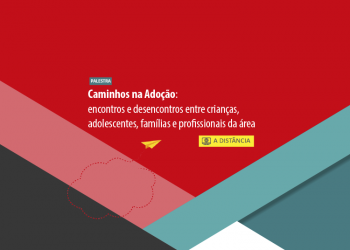 Palestra: Caminhos na Adoção: encontros e desencontros entre crianças, adolescentes, famílias e profissionais da área – Turma 10