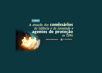 Curso A atuação dos Comissários da Infância e da Juventude e dos Agentes de Proteção no TJMG