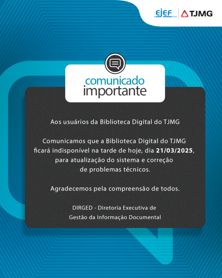 AVISO – A Biblioteca Digital do TJMG ficará indisponível na tarde de hoje, dia 21/03/2025