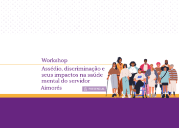 Workshop: assédio, discriminação e seus impactos na saúde mental do servidor – Aimorés