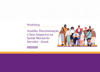 Workshop: Assédio, Discriminação e Seus Impactos na Saúde Mental do Servidor – Araxá – Turma 1/2026