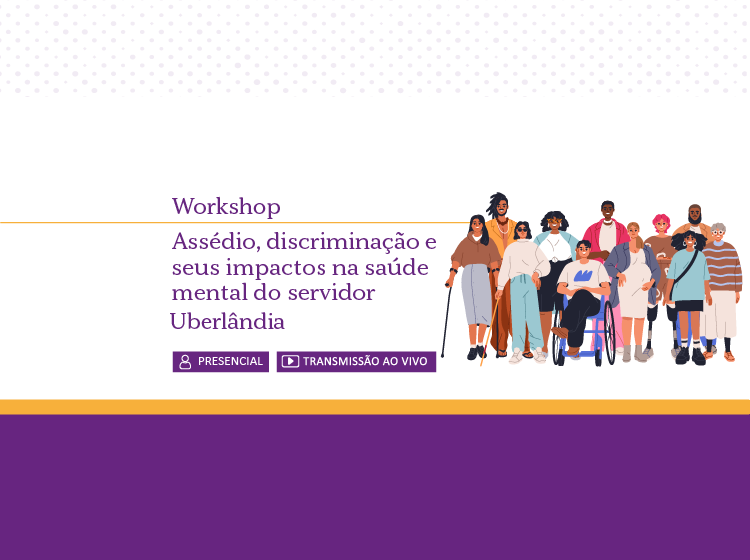 Workshop: Assédio, Discriminação e Seus Impactos na Saúde Mental do Servidor – Uberlândia – Turma 1/2026