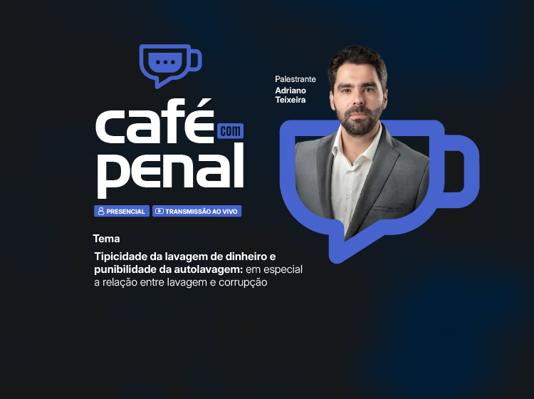 Café com Penal – Tema: tipicidade da lavagem de dinheiro e punibilidade da autolavagem: em especial a relação entre lavagem e corrupção